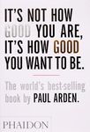 It's Not How Good You Are, It's How Good You Want to Be: The world's best-selling book by Paul Arden