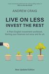 Live on Less, Invest the Rest: A Plain English workbook for sorting out your personal finances, once and for all.