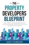 The Property Developers Blueprint: How to make life-changing money from just one development, even if you don’t have any experience or money