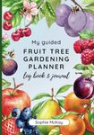 My Guided Fruit Tree Gardening Planner, Log Book and Journal: The Perfect Companion for Cultivating Your Dream Fruit Garden