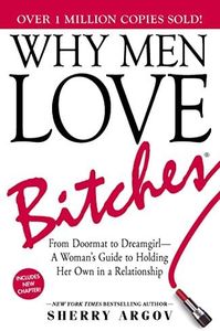 Why Men Love Bitches: From Doormat to Dreamgirl―A Woman's Guide to Holding Her Own in a Relationship