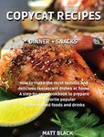 COPYCAT RECIPES - DINNER + SNACK: HOW TO MAKE THE MOST FAMOUS AND DELICIOUS RESTAURANT DISHES AT HOME. A STEP-BY-STEP COOKBOOK TO PREPARE YOUR ... TO MAKE THE MOST FAMOUS AND DELICIOUS RESTAU