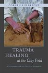 Trauma Healing at the Clay Field: A Sensorimotor Art Therapy Approach