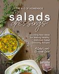 The A-Z of Homemade Salad Dressings: Exciting New Ideas for Making Healthy, Delicious Salad Dressing Recipes