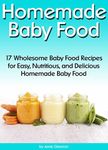 Homemade Baby Food: 17 Wholesome Baby Food Recipes for Easy, Nutritious, and Delicious Homemade Baby Food (How to Make Baby Food)