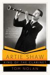 Artie Shaw King of the Clarinet: His Life And Times