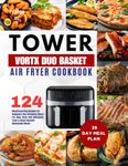 Tower T17088 Vortx 9L Duo Basket Air Fryer Cookbook: 124 Mouthwatering Recipes For Beginners And Advanced Users | Fry, Bake, Broil, Grill, Rotisserie, ... Homemade Meals | With 28-Day Meal Plan.