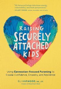 Raising Securely Attached Kids: Using Connection-Focused Parenting to Create Confidence, Empathy, and Resilience (Parenting Book Series)