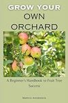 Grow your own orchard: A Beginner's Handbook to Fruit Tree Success