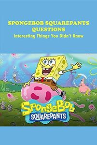 SpongeBob SquarePants Questions: Interesting Things You Didn't Know: SpongeBob SquarePants Trivia