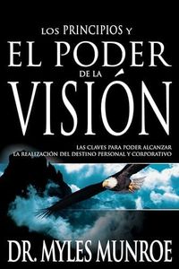 Los Los Principios Y Poder de la Visión: Las Claves Para Poder Alcanzar La Realizacion del Destino Personal Y Corporativo (Spanish Language Edition, t