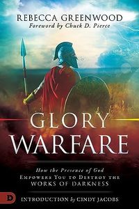 Glory Warfare: How the Presence of God Empowers You to Destroy the Works of Darkness