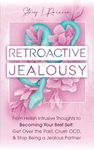 Retroactive Jealousy: From Hellish Intrusive Thoughts to Becoming Your Best Self: Get Over the Past, Crush OCD, & Stop Being A Jealous Partner