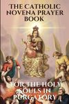 The Catholic novena prayer book for the holy souls in purgatory: The powerful prayer devotion to the holy souls in purgatory