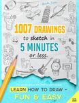 Learn how to draw - Fun & Easy: 1007 Drawings to Sketch in 5 Minutes or Less (for Kids and Adults; With Three Difficulty Levels)