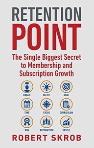 Retention Point: The Single Biggest Secret to Membership and Subscription Growth for Associations, SAAS, Publishers, Digital Access, Subscription Boxes and all Membership and Subscription Businesses