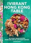 Vibrant Hong Kong Table: 88 Iconic Vegan Recipes from Dim Sum to Late-Night Snacks