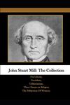 John Stuart Mill: The Collection: On Liberty, Socialism, Utilitarianism, Three Essays on Religion The Subjection Of Women.