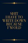 Shit I have To Write Down Because I’m Old, Funny Sarcastic Notebook Gift For Co-workers, Friends, Family, Funny Retirement Dad, Grandma, Grandpa Gift For Christmas: | Lined Notebook / Journal Gift, 120 pages, 6x9, Soft Cover, Matte Finish