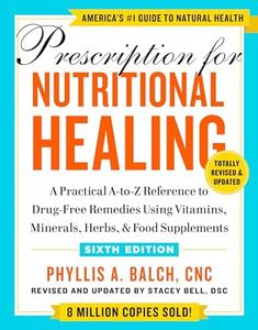 Prescription for Nutritional Healing, Sixth Edition: A Practical A-to-Z Reference to Drug-Free Remedies Using Vitamins, Minerals, Herbs, & Food Supplements