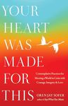 Your Heart Was Made for This: Contemplative Practices for Meeting a World in Crisis with Courage, Integrity, and Love