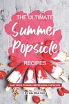 The Ultimate Summer Popsicle Recipes: Easy Ways to Make Refreshing Popsicles