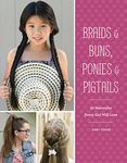 Braids & Buns Ponies & Pigtails: 50 Hairstyles Every Girl Will Love (Hairstyle Books for Girls, Hair Guides for Kids, Hair Braiding Books, Hair Ideas for Girls)