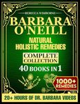 Barbara O’Neill Natural Holistic Remedies Complete Collection: Over 1000 Herbal Remedies Based on Barbara O’Neill’s Teachings for Sustained Wellness