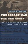 The Secret War for the Union: The Untold Story of Military Intelligence in the Civil War