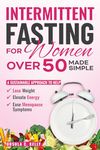 Intermittent Fasting for Women Over 50 Made Simple: A Sustainable Approach to Help Lose Weight, Elevate Energy & Ease Menopause Symptoms