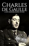 Charles de Gaulle: A Life from Beginning to End (World War 2 Biographies)