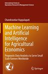 Machine Learning and Artificial Intelligence for Agricultural Economics: Prognostic Data Analytics to Serve Small Scale Farmers Worldwide: 314 ... in Operations Research & Management Science)