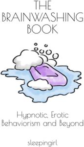 The Brainwashing Book: Hypnotic, Erotic Behaviorism and Beyond