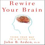 Rewire Your Brain: Think Your Way to a Better Life