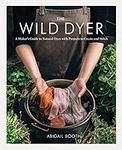 The Wild Dyer: A Maker's Guide to N