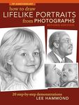 How To Draw Lifelike Portraits From Photographs: 20 step-by-step demonstrations