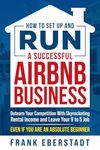 How to Set Up and Run a Successful Airbnb Business: Outearn Your Competition with Skyrocketing Rental Income and Leave Your 9 to 5 Job Even If You Are ... Beginner (Complete Airbnb Hosting Handbooks)