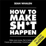 How to Make Sh*t Happen: Make More Money, Get in Better Shape, Create Epic Relationships and Control