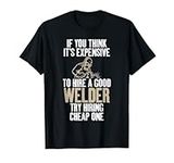 If you think expensive to hire a good Welder try cheap one T-Shirt