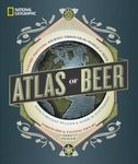 National Geographic Atlas of Beer: A Globe-Trotting Journey Through the World of Beer