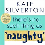 There's No Such Thing as 'Naughty': The Groundbreaking Guide for Parents with Children Aged 0-5