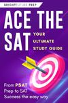 Ace the SAT: Your Ultimate Study Guide: From PSAT Prep to SAT Success the Easy Way