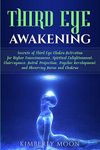 Third Eye Awakening: Secrets of Third Eye Chakra Activation for Higher Consciousness, Spiritual Enlightenment, Clairvoyance, Astral Projection, Psychic Development, and Observing Auras and Chakras