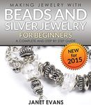 Making Jewelry With Beads And Silver Jewelry For Beginners : A Complete and Step by Step Guide: (Special 2 In 1 Exclusive Edition)