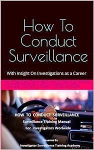 How To Conduct Surveillance: Surveillance Training Manual For Investigators Worldwide (Investigations Training and Career Options)