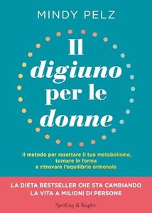 Il digiuno per le donne. Il metodo per resettare il tuo metabolismo, tornare in forma e ritrovare l’equilibrio ormonale