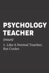 Psychology Teacher Like A Normal Teacher But Cooler: Funny Definition Journal Gift For Teacher, Notebook for Psychology Teacher