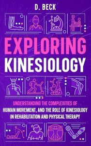 Exploring Kinesiology: Understanding the Complexities of Human Movement, and The Role of Kinesiology in Rehabilitation and Physical Therapy. (A Journey Through Science Books)
