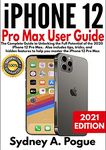 iPhone 12 Pro Max User Guide: The Complete Guide to Unlocking the Full Potential of the 2020 iPhone 12 Pro Max. Also includes tips, tricks, and hidden ... to help you master the iPhone 12 Pro Max