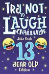 Try Not to Laugh Challenge Joke Book 13 Year Old Edition: is a Hilarious Interactive Joke Book Game for Teenagers! Funny Jokes, Silly Riddles, Corny One Liners, Joke Book Contest Game for Teen Boys and Girls Age 13!